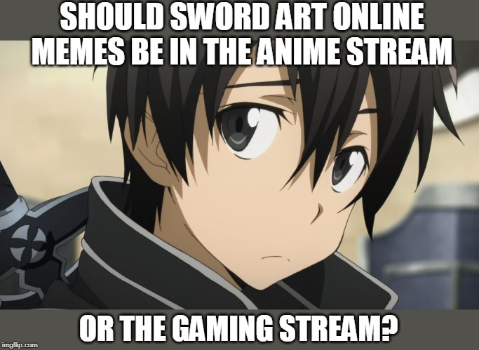 GAMING OR ANIME? | SHOULD SWORD ART ONLINE MEMES BE IN THE ANIME STREAM; OR THE GAMING STREAM? | image tagged in anime,sao,sword art online,anime meme | made w/ Imgflip meme maker
