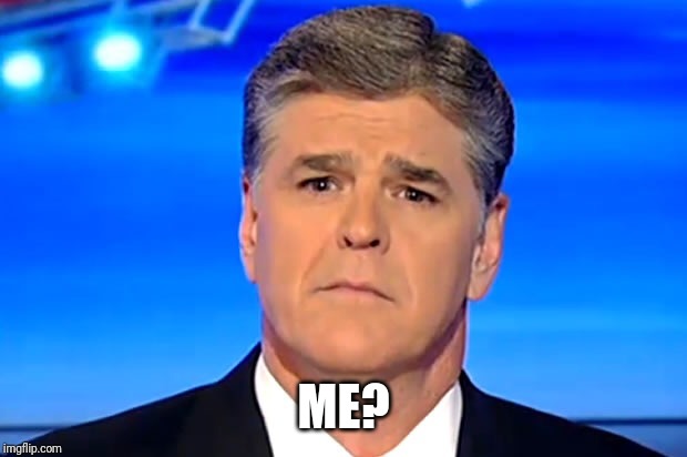 Sad Sean Hannity | ME? | image tagged in sad sean hannity | made w/ Imgflip meme maker