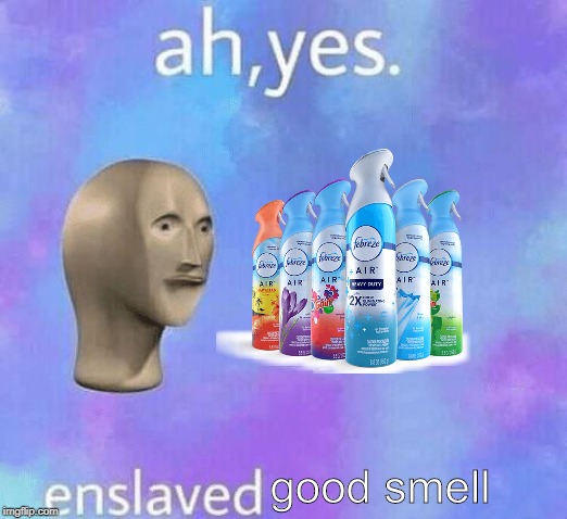 Ah Yes enslaved | good smell | image tagged in ah yes enslaved | made w/ Imgflip meme maker