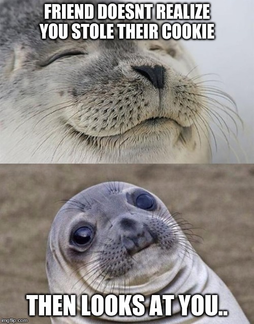 Short Satisfaction VS Truth Meme | FRIEND DOESNT REALIZE YOU STOLE THEIR COOKIE; THEN LOOKS AT YOU.. | image tagged in memes,short satisfaction vs truth | made w/ Imgflip meme maker
