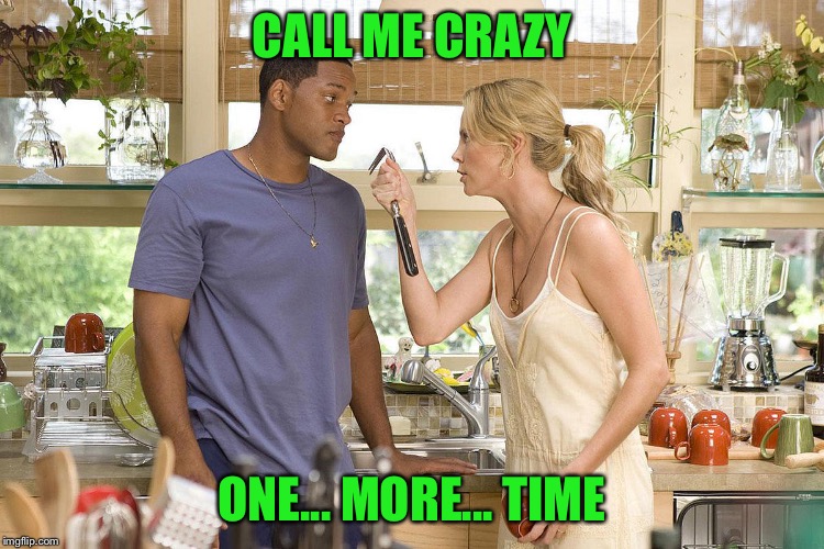 Hancock 11211 | CALL ME CRAZY ONE... MORE... TIME | image tagged in hancock 11211 | made w/ Imgflip meme maker