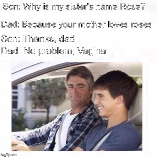 Dad why is my sister named rose? - Imgflip