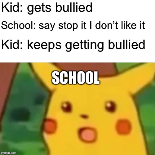 Surprised Pikachu | Kid: gets bullied; School: say stop it I don’t like it; Kid: keeps getting bullied; SCHOOL | image tagged in memes,surprised pikachu | made w/ Imgflip meme maker