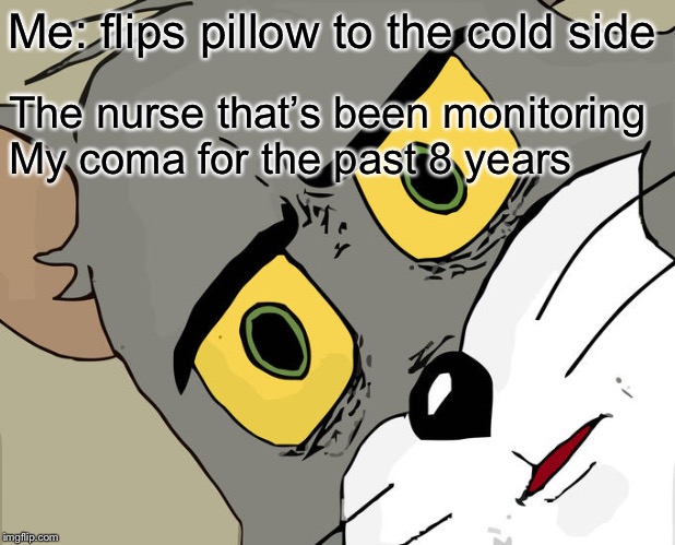 Unsettled Tom | Me: flips pillow to the cold side; The nurse that’s been monitoring
My coma for the past 8 years | image tagged in memes,unsettled tom | made w/ Imgflip meme maker