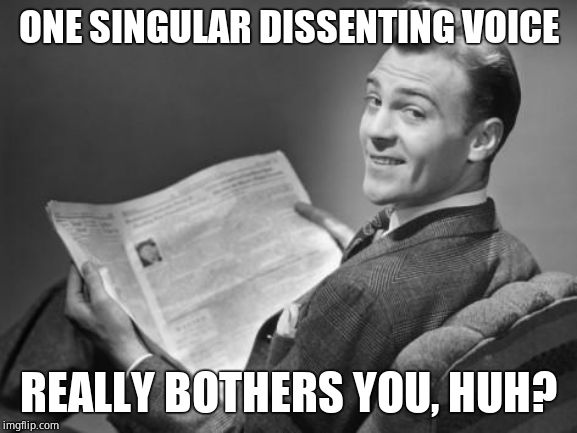 50's newspaper | ONE SINGULAR DISSENTING VOICE REALLY BOTHERS YOU, HUH? | image tagged in 50's newspaper | made w/ Imgflip meme maker