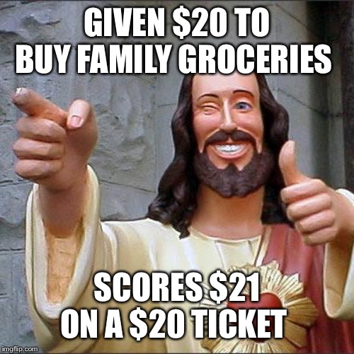 Buddy Christ | GIVEN $20 TO BUY FAMILY GROCERIES; SCORES $21 ON A $20 TICKET | image tagged in memes,buddy christ | made w/ Imgflip meme maker