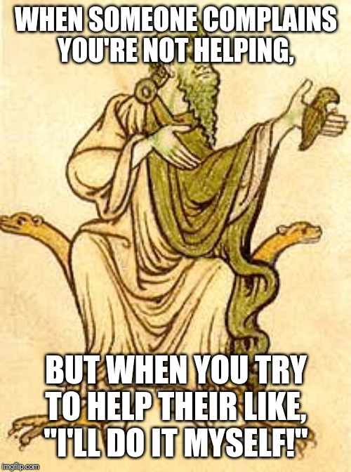Saint Kevin has visible confusion. | WHEN SOMEONE COMPLAINS YOU'RE NOT HELPING, BUT WHEN YOU TRY TO HELP THEIR LIKE, "I'LL DO IT MYSELF!" | image tagged in saint | made w/ Imgflip meme maker
