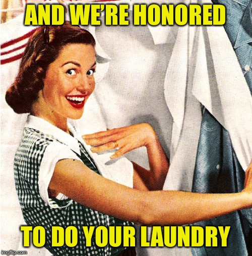 Vintage Laundry Woman | AND WE’RE HONORED TO DO YOUR LAUNDRY | image tagged in vintage laundry woman | made w/ Imgflip meme maker