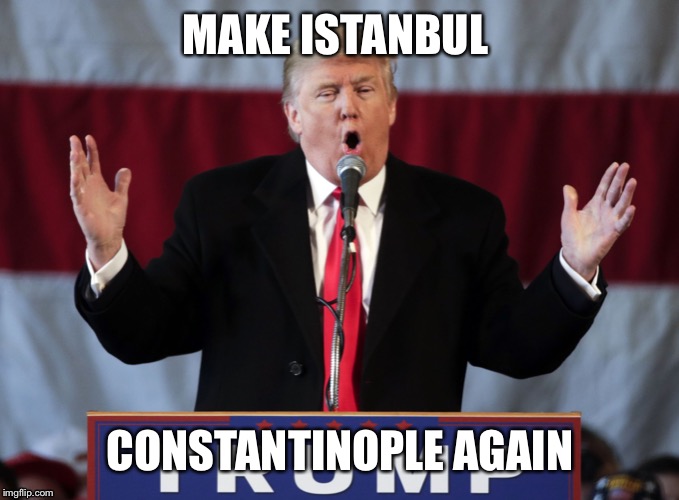 Make Istanbul Constantinople Again | MAKE ISTANBUL; CONSTANTINOPLE AGAIN | image tagged in make america great again,istanbul,turkey,trump,middle east,syria | made w/ Imgflip meme maker
