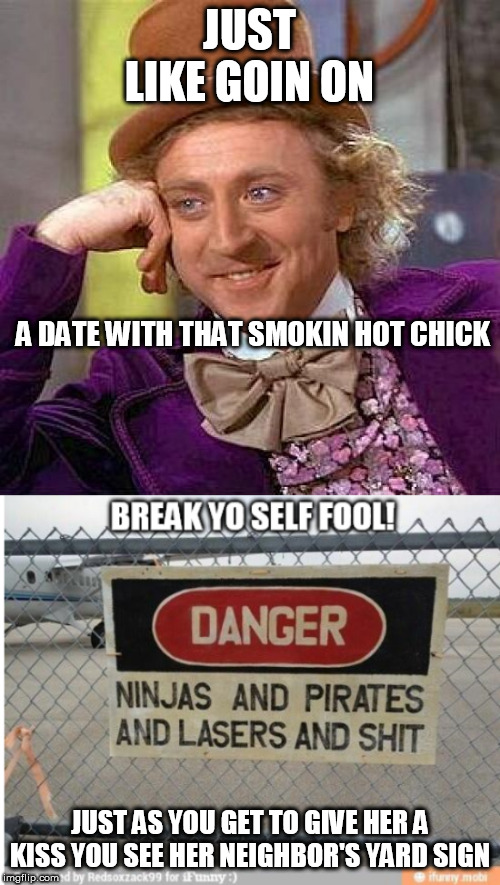 JUST LIKE GOIN ON A DATE WITH THAT SMOKIN HOT CHICK JUST AS YOU GET TO GIVE HER A KISS YOU SEE HER NEIGHBOR'S YARD SIGN | image tagged in memes,creepy condescending wonka | made w/ Imgflip meme maker