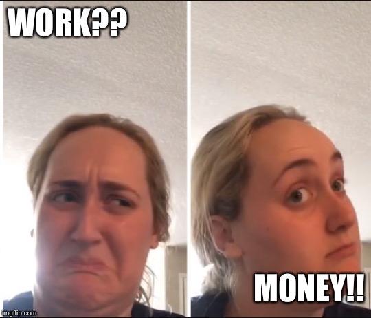 Kombucha Girl | WORK?? MONEY!! | image tagged in kombucha girl | made w/ Imgflip meme maker
