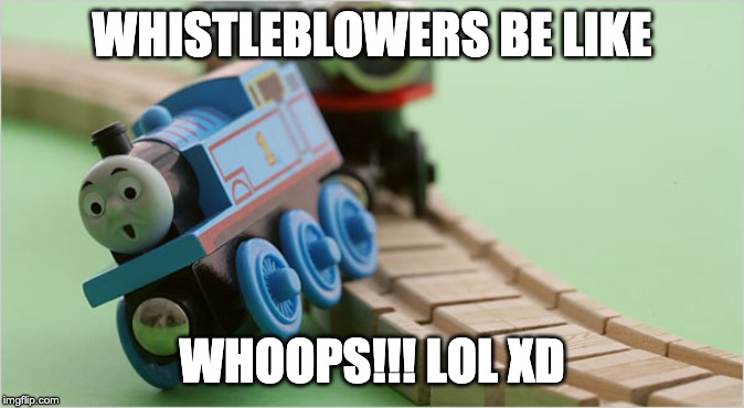 Thomas Train Falling | WHISTLEBLOWERS BE LIKE WHOOPS!!! LOL XD | image tagged in thomas train falling | made w/ Imgflip meme maker