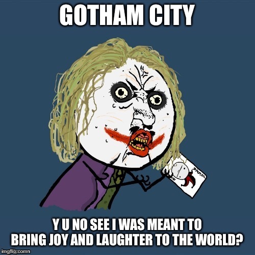 GOTHAM CITY Y U NO SEE I WAS MEANT TO BRING JOY AND LAUGHTER TO THE WORLD? | made w/ Imgflip meme maker