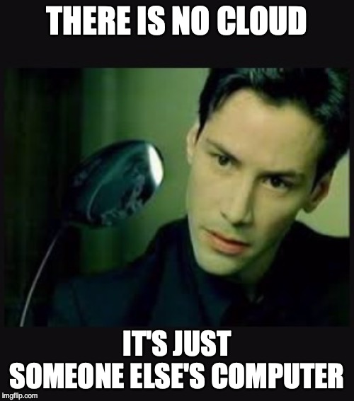 There is no spoon | THERE IS NO CLOUD; IT'S JUST SOMEONE ELSE'S COMPUTER | image tagged in there is no spoon | made w/ Imgflip meme maker