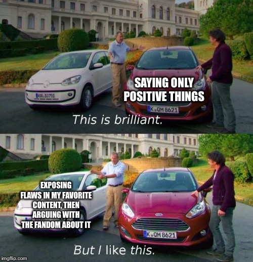 Fight me | SAYING ONLY POSITIVE THINGS; EXPOSING FLAWS IN MY FAVORITE CONTENT, THEN ARGUING WITH THE FANDOM ABOUT IT | image tagged in this is brilliant but i like this,memes,fandom,argument,criticism,all in good fun | made w/ Imgflip meme maker