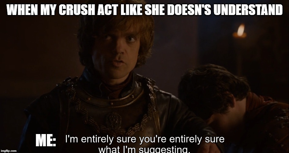 WHEN MY CRUSH ACT LIKE SHE DOESN'S UNDERSTAND; ME: | image tagged in game of thrones | made w/ Imgflip meme maker