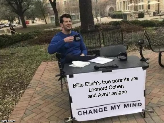 Theory... |  Billie Eilish's true parents are 
Leonard Cohen 
and Avril Lavigne | image tagged in memes,change my mind,billie eilish,leonard cohen,avril lavigne | made w/ Imgflip meme maker