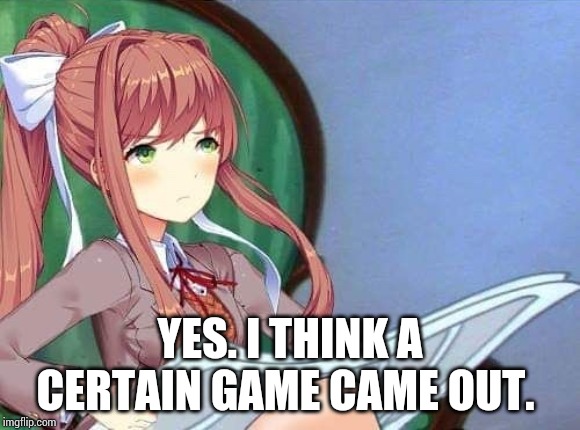 Newspaper Monika | YES. I THINK A CERTAIN GAME CAME OUT. | image tagged in newspaper monika | made w/ Imgflip meme maker