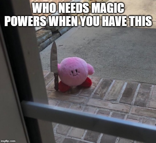 Kirby With A Knife | WHO NEEDS MAGIC POWERS WHEN YOU HAVE THIS | image tagged in kirby with a knife | made w/ Imgflip meme maker