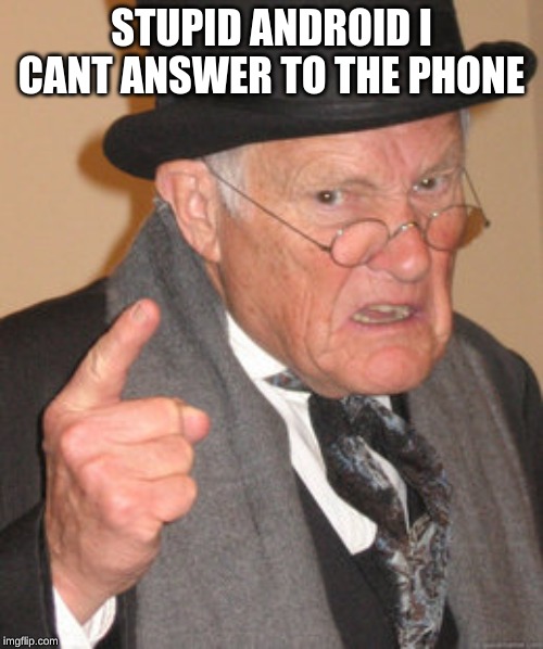 Back In My Day | STUPID ANDROID I CANT ANSWER TO THE PHONE | image tagged in memes,back in my day | made w/ Imgflip meme maker