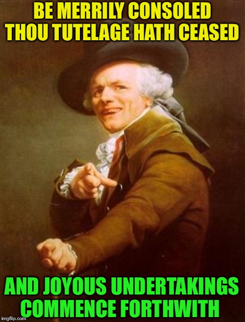 ye olde englishman | BE MERRILY CONSOLED THOU TUTELAGE HATH CEASED AND JOYOUS UNDERTAKINGS COMMENCE FORTHWITH | image tagged in ye olde englishman | made w/ Imgflip meme maker