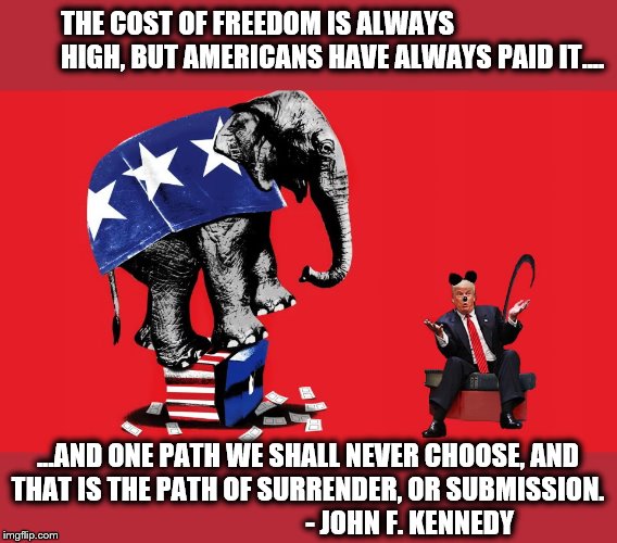 Promises Broken.... | THE COST OF FREEDOM IS ALWAYS HIGH, BUT AMERICANS HAVE ALWAYS PAID IT.... ...AND ONE PATH WE SHALL NEVER CHOOSE, AND THAT IS THE PATH OF SURRENDER, OR SUBMISSION.
                                       - JOHN F. KENNEDY | image tagged in mitch mcconnell,gop,donald trump,impeach trump,sold out | made w/ Imgflip meme maker