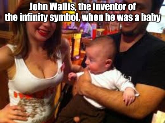 inspiration can come from many places . . . . | John Wallis, the inventor of the infinity symbol, when he was a baby | image tagged in memes,mathematics | made w/ Imgflip meme maker