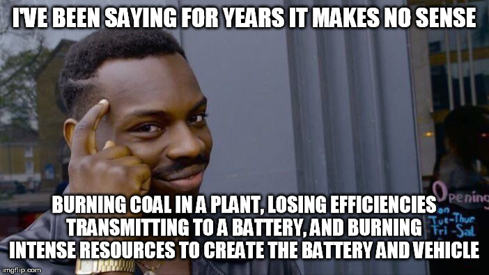 Roll Safe Think About It Meme | I'VE BEEN SAYING FOR YEARS IT MAKES NO SENSE BURNING COAL IN A PLANT, LOSING EFFICIENCIES TRANSMITTING TO A BATTERY, AND BURNING INTENSE RES | image tagged in memes,roll safe think about it | made w/ Imgflip meme maker
