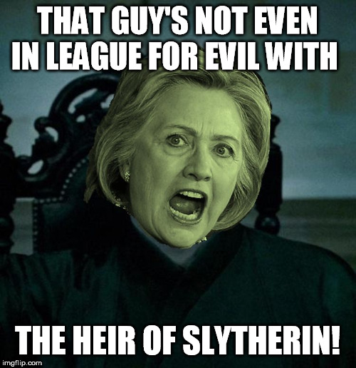 Voldemort Hillary Clinton | THAT GUY'S NOT EVEN IN LEAGUE FOR EVIL WITH THE HEIR OF SLYTHERIN! | image tagged in voldemort hillary clinton | made w/ Imgflip meme maker