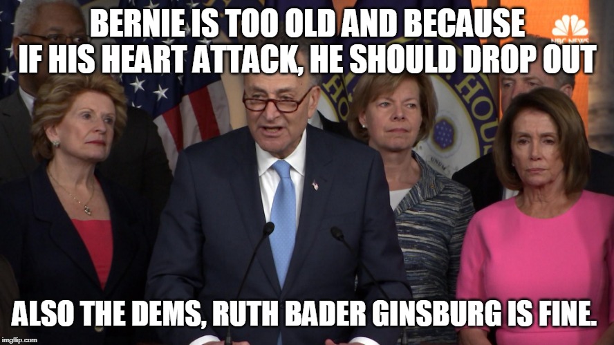 Democrat congressmen | BERNIE IS TOO OLD AND BECAUSE IF HIS HEART ATTACK, HE SHOULD DROP OUT; ALSO THE DEMS, RUTH BADER GINSBURG IS FINE. | image tagged in democrat congressmen | made w/ Imgflip meme maker