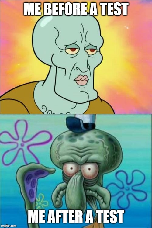 Squidward | ME BEFORE A TEST; ME AFTER A TEST | image tagged in memes,squidward | made w/ Imgflip meme maker