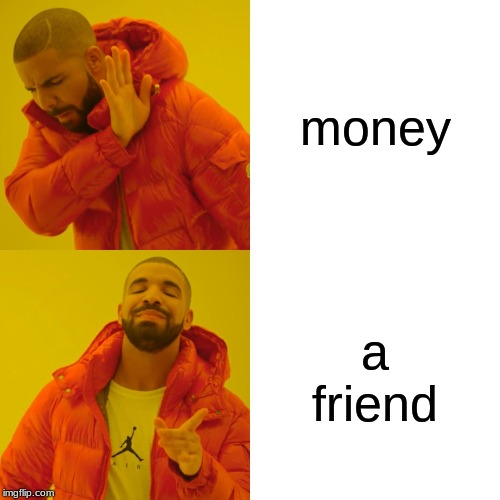 Drake Hotline Bling | money; a friend | image tagged in memes,drake hotline bling | made w/ Imgflip meme maker
