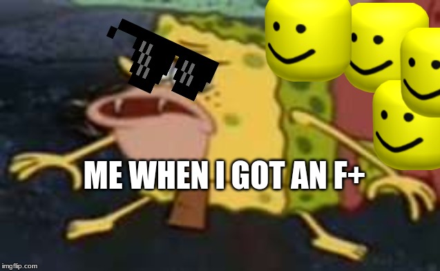 Spongegar Meme | ME WHEN I GOT AN F+ | image tagged in memes,spongegar | made w/ Imgflip meme maker