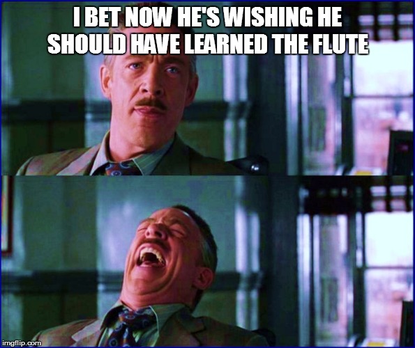 I BET NOW HE'S WISHING HE SHOULD HAVE LEARNED THE FLUTE | made w/ Imgflip meme maker