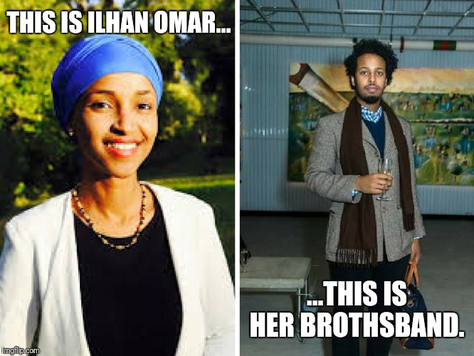 Come at me, bro! | THIS IS ILHAN OMAR... ...THIS IS HER BROTHSBAND. | image tagged in ilhan omar,government corruption | made w/ Imgflip meme maker