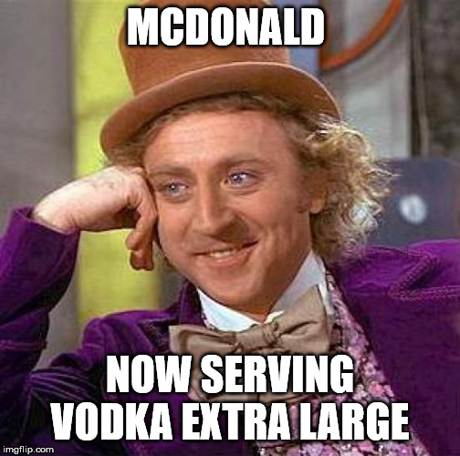 Creepy Condescending Wonka Meme | MCDONALD; NOW SERVING VODKA EXTRA LARGE | image tagged in memes,creepy condescending wonka | made w/ Imgflip meme maker