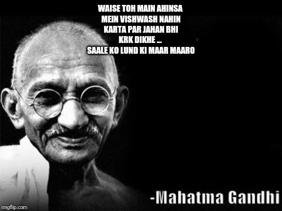 Mahatma Gandhi Rocks | WAISE TOH MAIN AHINSA 
MEIN VISHWASH NAHIN
KARTA PAR JAHAN BHI
KRK DIKHE ... 
SAALE KO LUND KI MAAR MAARO | image tagged in mahatma gandhi rocks | made w/ Imgflip meme maker