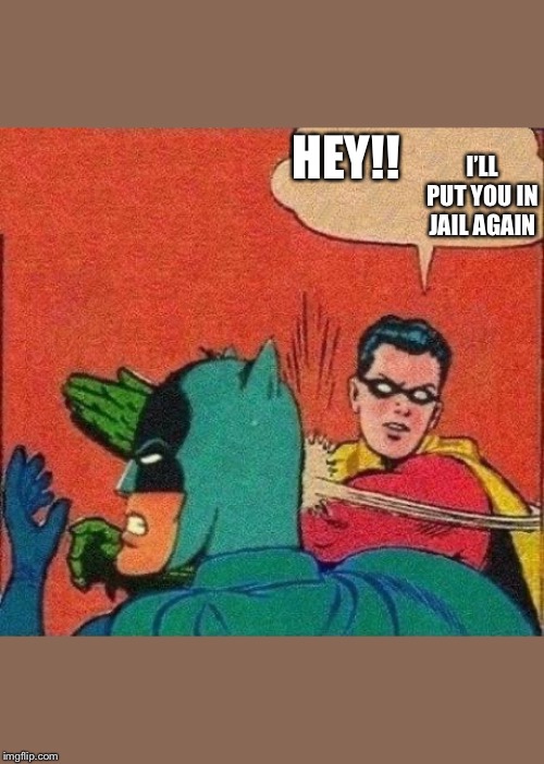 HEY!! I’LL PUT YOU IN JAIL AGAIN | image tagged in robin slaps batman | made w/ Imgflip meme maker