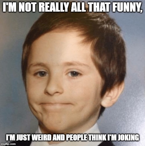 Awkward kid | I'M NOT REALLY ALL THAT FUNNY, I'M JUST WEIRD AND PEOPLE THINK I'M JOKING | image tagged in awkward kid | made w/ Imgflip meme maker