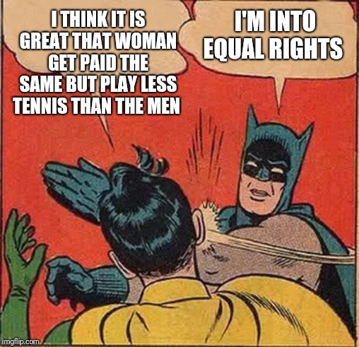The Gender Pay Gap in Sport still exists | I THINK IT IS GREAT THAT WOMAN GET PAID THE SAME BUT PLAY LESS TENNIS THAN THE MEN; I'M INTO EQUAL RIGHTS | image tagged in memes,batman slapping robin,equality,sexism,sexist,wtf | made w/ Imgflip meme maker