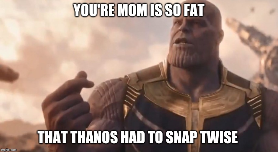 Thanos snap  | YOU'RE MOM IS SO FAT; THAT THANOS HAD TO SNAP TWISE | image tagged in thanos snap | made w/ Imgflip meme maker