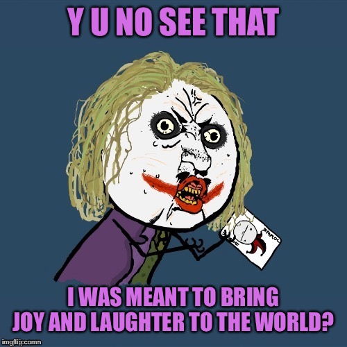 My mama always said... | Y U NO SEE THAT; I WAS MEANT TO BRING JOY AND LAUGHTER TO THE WORLD? | image tagged in memes,funny,y u no joker,movie quotes,joaquin phoenix,joker movie | made w/ Imgflip meme maker