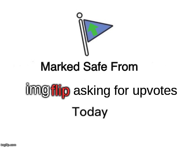 Marked Safe From Meme | flip; asking for upvotes; img | image tagged in memes,marked safe from | made w/ Imgflip meme maker