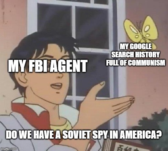 Is This A Pigeon | MY GOOGLE SEARCH HISTORY FULL OF COMMUNISM; MY FBI AGENT; DO WE HAVE A SOVIET SPY IN AMERICA? | image tagged in memes,is this a pigeon | made w/ Imgflip meme maker