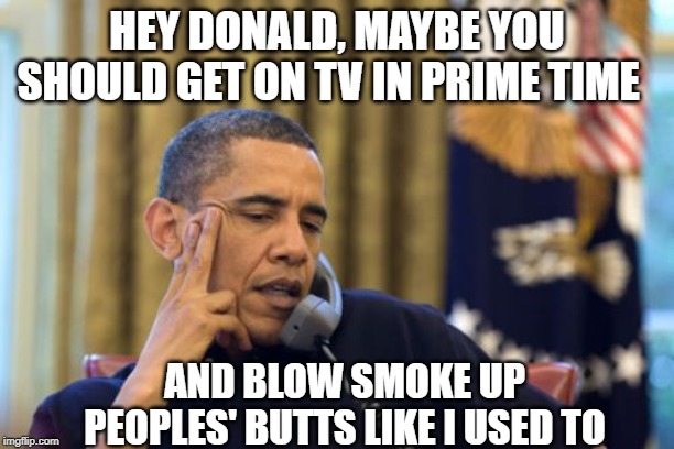 The Obama Diffusion Method | HEY DONALD, MAYBE YOU SHOULD GET ON TV IN PRIME TIME; AND BLOW SMOKE UP PEOPLES' BUTTS LIKE I USED TO | image tagged in memes,no i cant obama | made w/ Imgflip meme maker