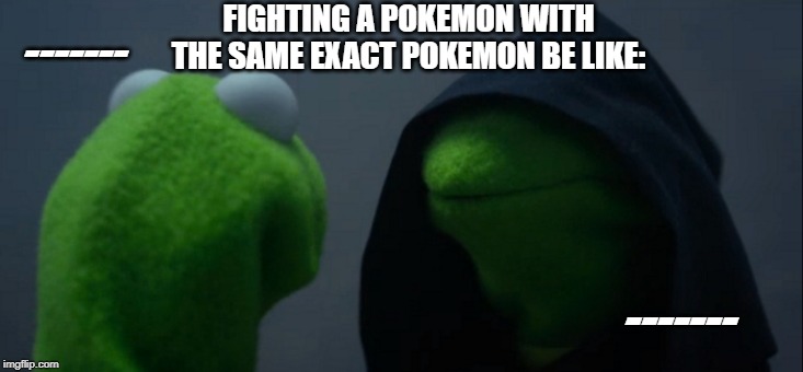 Evil Kermit | FIGHTING A POKEMON WITH THE SAME EXACT POKEMON BE LIKE:; -------; ------- | image tagged in memes,evil kermit | made w/ Imgflip meme maker