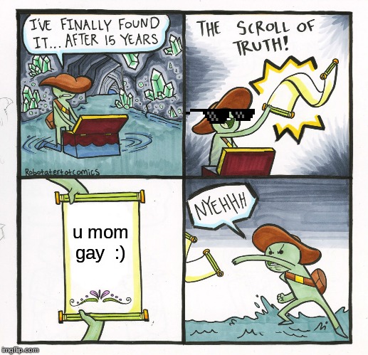 The Scroll Of Truth Meme | u mom gay  :) | image tagged in memes,the scroll of truth | made w/ Imgflip meme maker