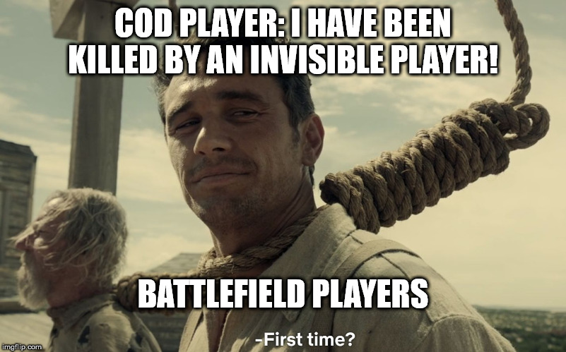 first time | COD PLAYER: I HAVE BEEN KILLED BY AN INVISIBLE PLAYER! BATTLEFIELD PLAYERS | image tagged in first time | made w/ Imgflip meme maker