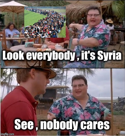 "Let's drop the big one , they all hate us anyway"- Randy Neumann | Look everybody , it's Syria; See , nobody cares | image tagged in memes,see nobody cares,homeland security,home improvement,america first,problem solved | made w/ Imgflip meme maker
