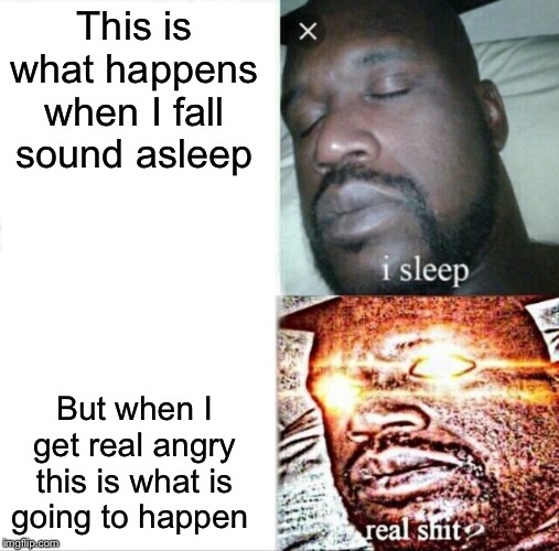 Sleeping Shaq Meme | This is what happens when I fall sound asleep; But when I get real angry this is what is going to happen | image tagged in memes,sleeping shaq | made w/ Imgflip meme maker